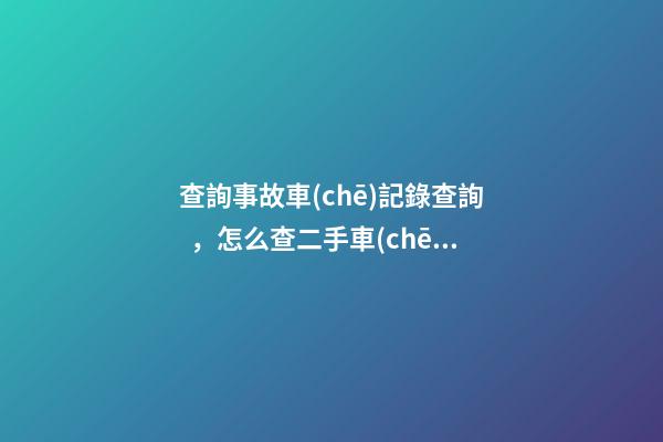 查詢事故車(chē)記錄查詢，怎么查二手車(chē)是否有過(guò)事故